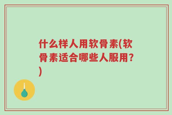 什么样人用软骨素(软骨素适合哪些人服用？)-第1张图片-超越