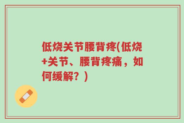 低烧关节腰背疼(低烧+关节、腰背疼痛,如何缓解?)-第1张图片-超越 低烧关节腰背疼(低烧+关节、腰背疼痛,如何缓解?)-第1张图片-超越
