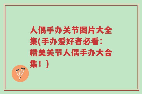 人偶手办关节图片大全集(手办爱好者必看:精美关节人偶手办大合集!)-第1张图片-超越 人偶手办关节图片大全集(手办爱好者必看:精美关节人偶手办大合集!)-第1张图片-超越