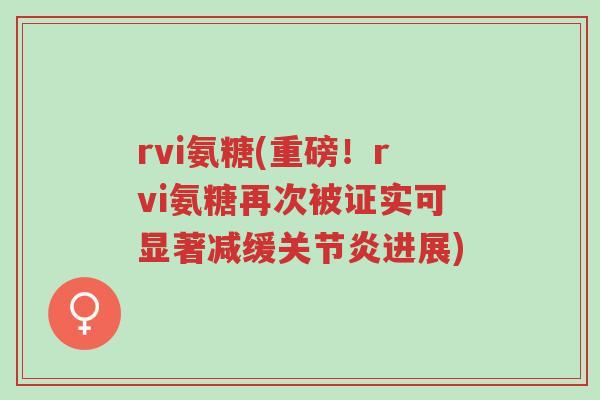 rvi氨糖(重磅！rvi氨糖再次被证实可显著减缓关节炎进展)-第1张图片-超越