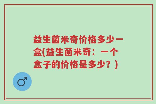 益生菌米奇价格多少一盒(益生菌米奇:一个盒子的价格是多少?)-第1张图片-超越 益生菌米奇价格多少一盒(益生菌米奇:一个盒子的价格是多少?)-第1张图片-超越