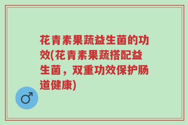 花青素果蔬益生菌的功效(花青素果蔬搭配益生菌,双重功效保护肠道健康)-第1张图片-超越 花青素果蔬益生菌的功效(花青素果蔬搭配益生菌,双重功效保护肠道健康)-第1张图片-超越