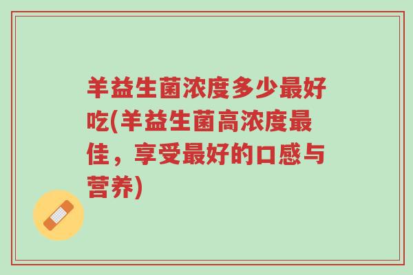 羊益生菌浓度多少最好吃(羊益生菌高浓度最佳,享受最好的口感与营养)-第1张图片-超越 羊益生菌浓度多少最好吃(羊益生菌高浓度最佳,享受最好的口感与营养)-第1张图片-超越