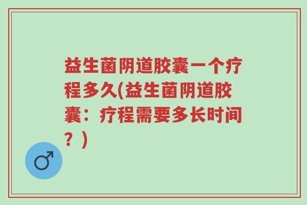 益生菌阴道胶囊一个疗程多久(益生菌阴道胶囊:疗程需要多长时间?)-第1张图片-超越 益生菌阴道胶囊一个疗程多久(益生菌阴道胶囊:疗程需要多长时间?)-第1张图片-超越
