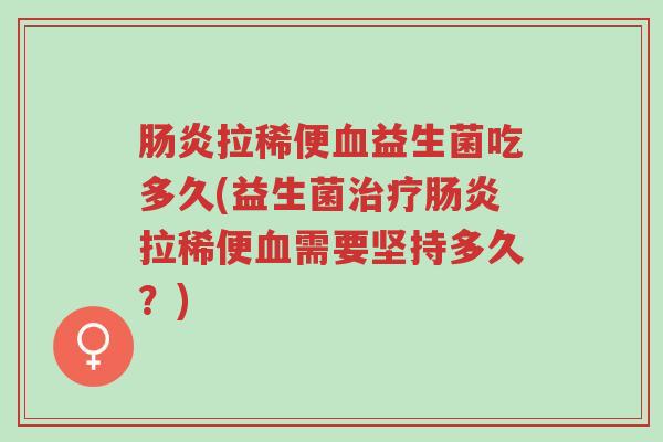 肠炎拉稀便血益生菌吃多久(益生菌治疗肠炎拉稀便血需要坚持多久?)-第1张图片-超越 肠炎拉稀便血益生菌吃多久(益生菌治疗肠炎拉稀便血需要坚持多久?)-第1张图片-超越