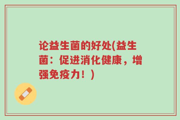 论益生菌的好处(益生菌：促进消化健康，增强免疫力！)-第1张图片-超越
