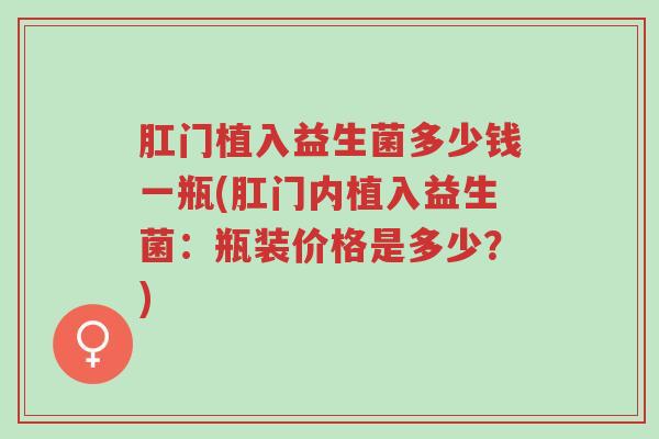 肛门植入益生菌多少钱一瓶(肛门内植入益生菌:瓶装价格是多少?)-第1张图片-超越 肛门植入益生菌多少钱一瓶(肛门内植入益生菌:瓶装价格是多少?)-第1张图片-超越