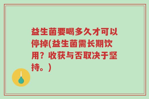 益生菌要喝多久才可以停掉(益生菌需长期饮用?收获与否取决于坚持。)-第1张图片-超越 益生菌要喝多久才可以停掉(益生菌需长期饮用?收获与否取决于坚持。)-第1张图片-超越