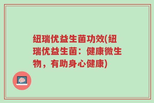 纽瑞优益生菌功效(纽瑞优益生菌:健康微生物,有助身心健康)-第1张图片-超越 纽瑞优益生菌功效(纽瑞优益生菌:健康微生物,有助身心健康)-第1张图片-超越