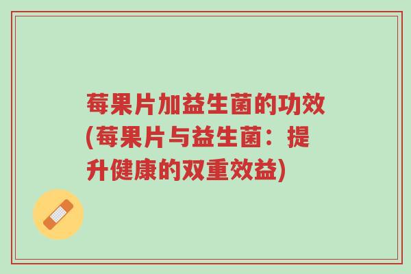 莓果片加益生菌的功效(莓果片与益生菌：提升健康的双重效益)-第1张图片-超越