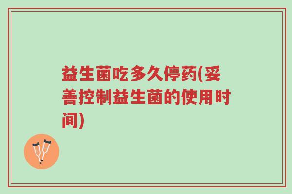 益生菌吃多久停药(妥善控制益生菌的使用时间)-第1张图片-超越 益生菌吃多久停药(妥善控制益生菌的使用时间)-第1张图片-超越