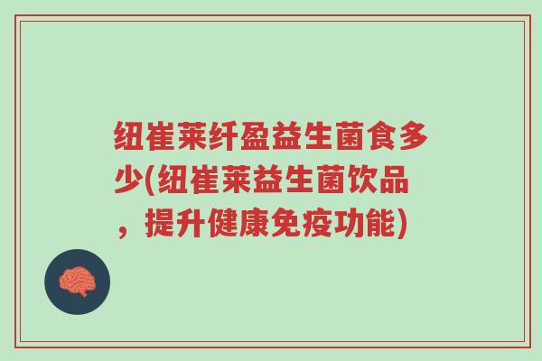 纽崔莱纤盈益生菌食多少(纽崔莱益生菌饮品,提升健康免疫功能)-第1张图片-超越 纽崔莱纤盈益生菌食多少(纽崔莱益生菌饮品,提升健康免疫功能)-第1张图片-超越