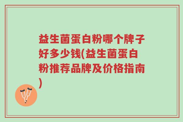 益生菌蛋白粉哪个牌子好多少钱(益生菌蛋白粉推荐品牌及价格指南)-第1张图片-超越 益生菌蛋白粉哪个牌子好多少钱(益生菌蛋白粉推荐品牌及价格指南)-第1张图片-超越