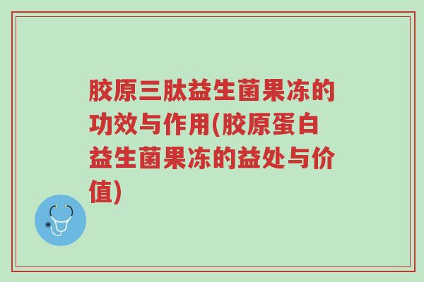 胶原三肽益生菌果冻的功效与作用(胶原蛋白益生菌果冻的益处与价值)-第1张图片-超越 胶原三肽益生菌果冻的功效与作用(胶原蛋白益生菌果冻的益处与价值)-第1张图片-超越