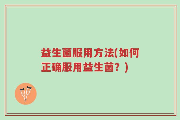 益生菌服用方法(如何正确服用益生菌?)-第1张图片-超越 益生菌服用方法(如何正确服用益生菌?)-第1张图片-超越