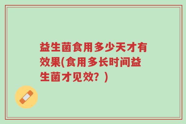 益生菌食用多少天才有效果(食用多长时间益生菌才见效?)-第1张图片-超越 益生菌食用多少天才有效果(食用多长时间益生菌才见效?)-第1张图片-超越
