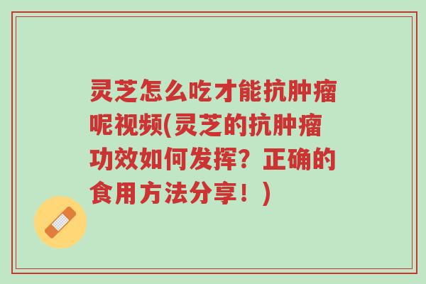 灵芝怎么吃才能抗肿瘤呢视频(灵芝的抗肿瘤功效如何发挥?正确的食用方法分享!)-第1张图片-超越 灵芝怎么吃才能抗肿瘤呢视频(灵芝的抗肿瘤功效如何发挥?正确的食用方法分享!)-第1张图片-超越