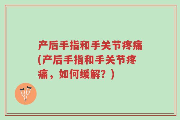 产后手指和手关节疼痛(产后手指和手关节疼痛,如何缓解?)-第1张图片-超越 产后手指和手关节疼痛(产后手指和手关节疼痛,如何缓解?)-第1张图片-超越
