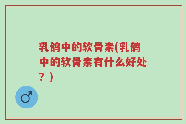 乳鸽中的软骨素(乳鸽中的软骨素有什么好处?)-第1张图片-超越 乳鸽中的软骨素(乳鸽中的软骨素有什么好处?)-第1张图片-超越