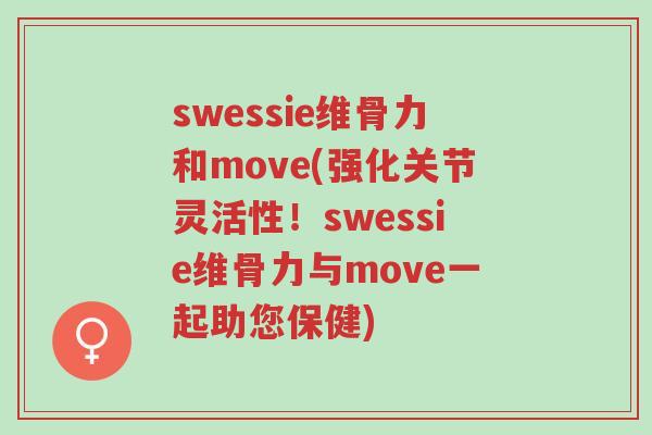 swessie维骨力和move(强化关节灵活性!swessie维骨力与move一起助您保健)-第1张图片-超越 swessie维骨力和move(强化关节灵活性!swessie维骨力与move一起助您保健)-第1张图片-超越
