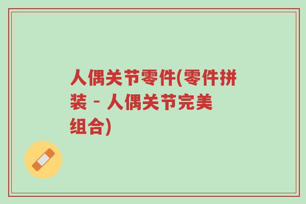 人偶关节零件(零件拼装 - 人偶关节完美组合)-第1张图片-超越 人偶关节零件(零件拼装 - 人偶关节完美组合)-第1张图片-超越