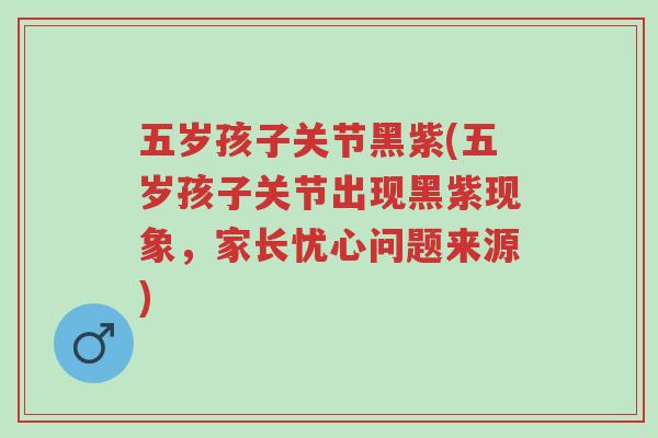五岁孩子关节黑紫(五岁孩子关节出现黑紫现象,家长忧心问题来源)-第1张图片-超越 五岁孩子关节黑紫(五岁孩子关节出现黑紫现象,家长忧心问题来源)-第1张图片-超越