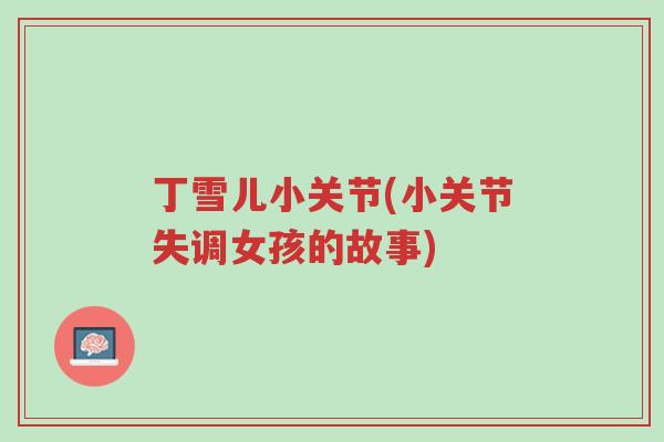 丁雪儿小关节(小关节失调女孩的故事)-第1张图片-超越 丁雪儿小关节(小关节失调女孩的故事)-第1张图片-超越