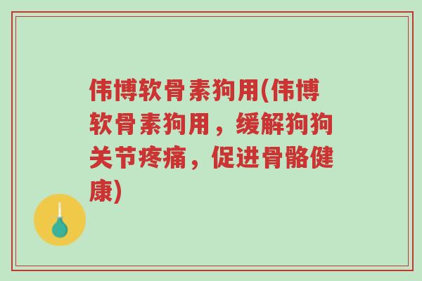 伟博软骨素狗用(伟博软骨素狗用,缓解狗狗关节疼痛,促进骨骼健康)-第1张图片-超越 伟博软骨素狗用(伟博软骨素狗用,缓解狗狗关节疼痛,促进骨骼健康)-第1张图片-超越