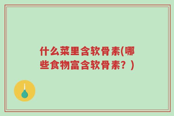 什么菜里含软骨素(哪些食物富含软骨素?)-第1张图片-超越 什么菜里含软骨素(哪些食物富含软骨素?)-第1张图片-超越