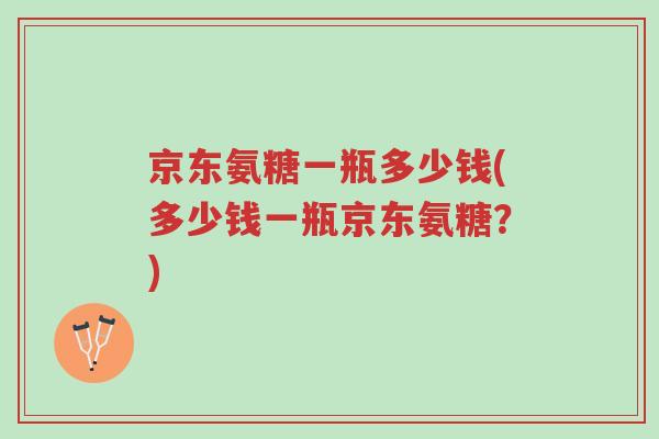 京东氨糖一瓶多少钱(多少钱一瓶京东氨糖?)-第1张图片-超越 京东氨糖一瓶多少钱(多少钱一瓶京东氨糖?)-第1张图片-超越