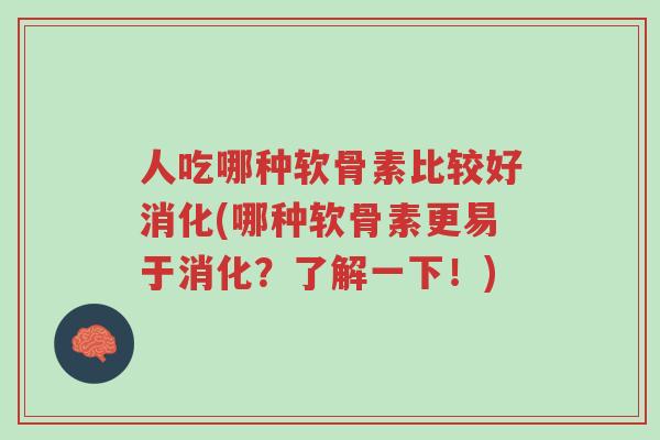 人吃哪种软骨素比较好消化(哪种软骨素更易于消化?了解一下!)-第1张图片-超越 人吃哪种软骨素比较好消化(哪种软骨素更易于消化?了解一下!)-第1张图片-超越