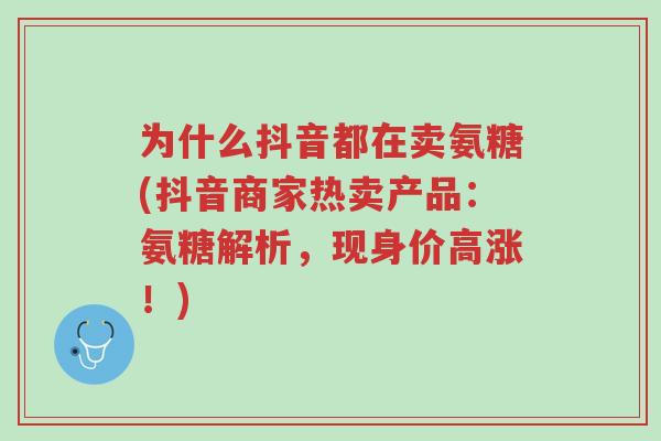 为什么抖音都在卖氨糖(抖音商家热卖产品:氨糖解析,现身价高涨!)-第1张图片-超越 为什么抖音都在卖氨糖(抖音商家热卖产品:氨糖解析,现身价高涨!)-第1张图片-超越