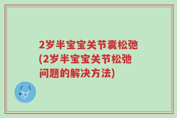 2岁半宝宝关节囊松弛(2岁半宝宝关节松弛问题的解决方法)-第1张图片-超越