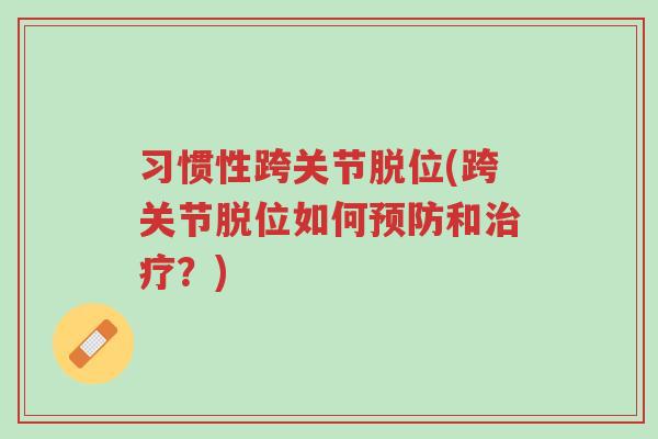习惯性跨关节脱位(跨关节脱位如何预防和治疗?)-第1张图片-超越 习惯性跨关节脱位(跨关节脱位如何预防和治疗?)-第1张图片-超越