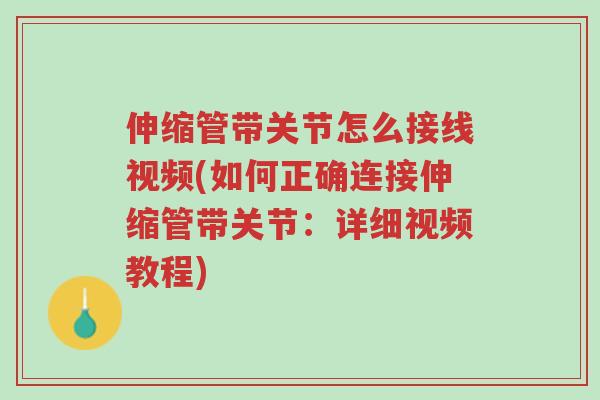 伸缩管带关节怎么接线视频(如何正确连接伸缩管带关节:详细视频教程)-第1张图片-超越 伸缩管带关节怎么接线视频(如何正确连接伸缩管带关节:详细视频教程)-第1张图片-超越