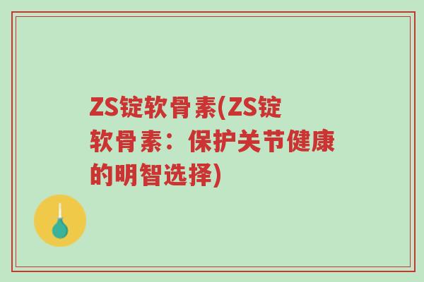 ZS锭软骨素(ZS锭软骨素:保护关节健康的明智选择)-第1张图片-超越 ZS锭软骨素(ZS锭软骨素:保护关节健康的明智选择)-第1张图片-超越