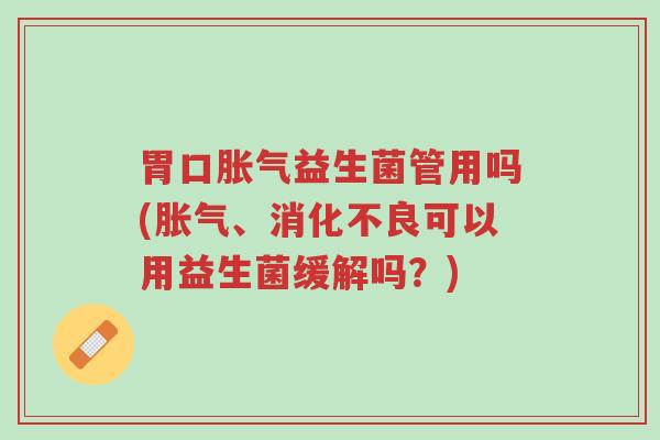 胃口胀气益生菌管用吗(胀气、消化不良可以用益生菌缓解吗?)-第1张图片-超越 胃口胀气益生菌管用吗(胀气、消化不良可以用益生菌缓解吗?)-第1张图片-超越