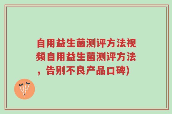 自用益生菌测评方法视频自用益生菌测评方法，告别不良产品口碑)-第1张图片-超越