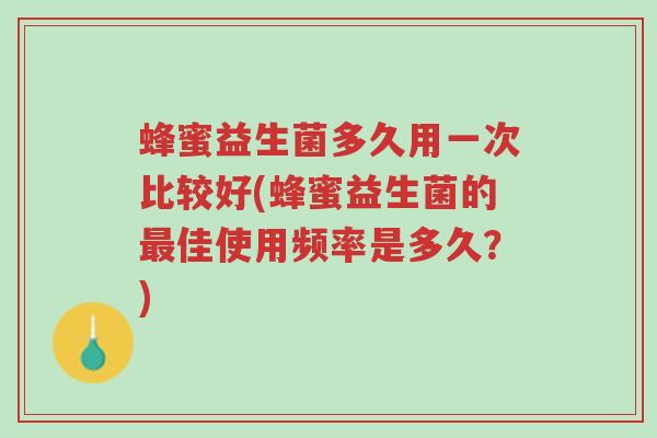 蜂蜜益生菌多久用一次比较好(蜂蜜益生菌的最佳使用频率是多久?)-第1张图片-超越 蜂蜜益生菌多久用一次比较好(蜂蜜益生菌的最佳使用频率是多久?)-第1张图片-超越