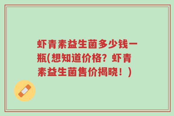 虾青素益生菌多少钱一瓶(想知道价格?虾青素益生菌售价揭晓!)-第1张图片-超越 虾青素益生菌多少钱一瓶(想知道价格?虾青素益生菌售价揭晓!)-第1张图片-超越
