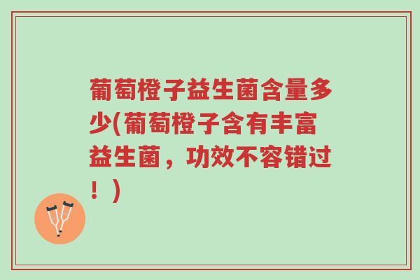 葡萄橙子益生菌含量多少(葡萄橙子含有丰富益生菌,功效不容错过!)-第1张图片-超越 葡萄橙子益生菌含量多少(葡萄橙子含有丰富益生菌,功效不容错过!)-第1张图片-超越