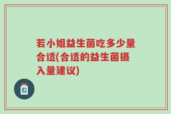 若小姐益生菌吃多少量合适(合适的益生菌摄入量建议)-第1张图片-超越 若小姐益生菌吃多少量合适(合适的益生菌摄入量建议)-第1张图片-超越