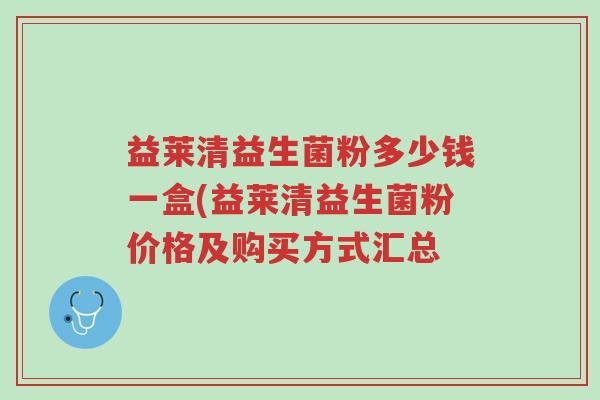 益莱清益生菌粉多少钱一盒(益莱清益生菌粉价格及购买方式汇总-第1张图片-超越 益莱清益生菌粉多少钱一盒(益莱清益生菌粉价格及购买方式汇总-第1张图片-超越