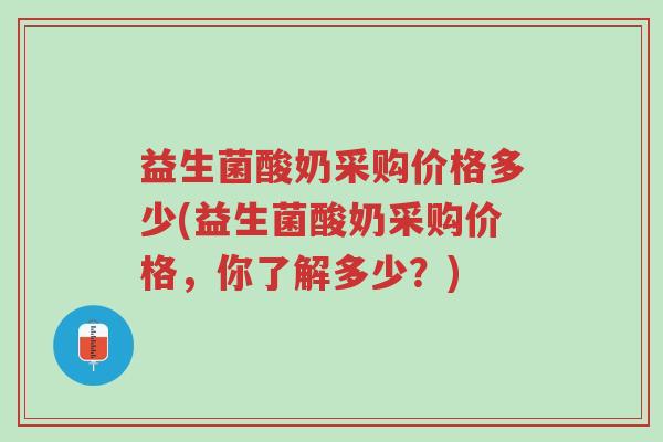 益生菌酸奶采购价格多少(益生菌酸奶采购价格,你了解多少?)-第1张图片-超越 益生菌酸奶采购价格多少(益生菌酸奶采购价格,你了解多少?)-第1张图片-超越