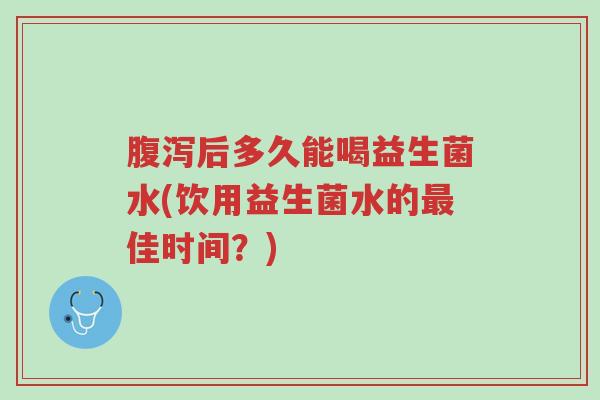 腹泻后多久能喝益生菌水(饮用益生菌水的最佳时间?)-第1张图片-超越 腹泻后多久能喝益生菌水(饮用益生菌水的最佳时间?)-第1张图片-超越