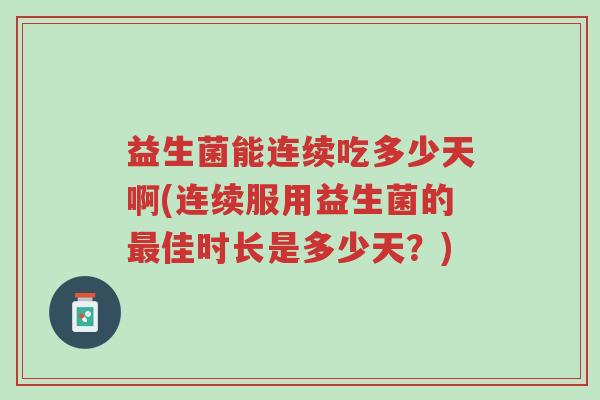 益生菌能连续吃多少天啊(连续服用益生菌的最佳时长是多少天?)-第1张图片-超越 益生菌能连续吃多少天啊(连续服用益生菌的最佳时长是多少天?)-第1张图片-超越