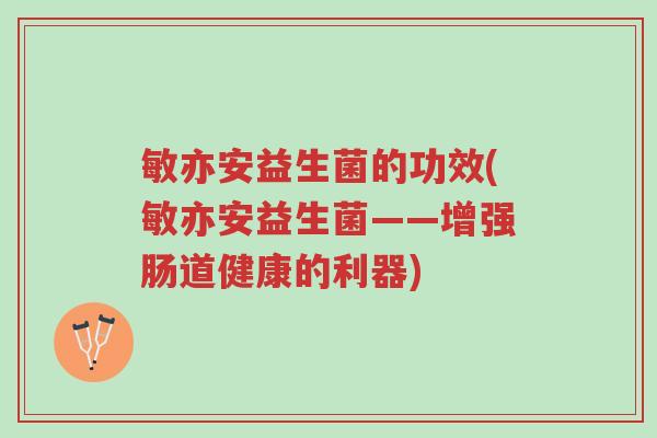 敏亦安益生菌的功效(敏亦安益生菌——增强肠道健康的利器)-第1张图片-超越 敏亦安益生菌的功效(敏亦安益生菌——增强肠道健康的利器)-第1张图片-超越