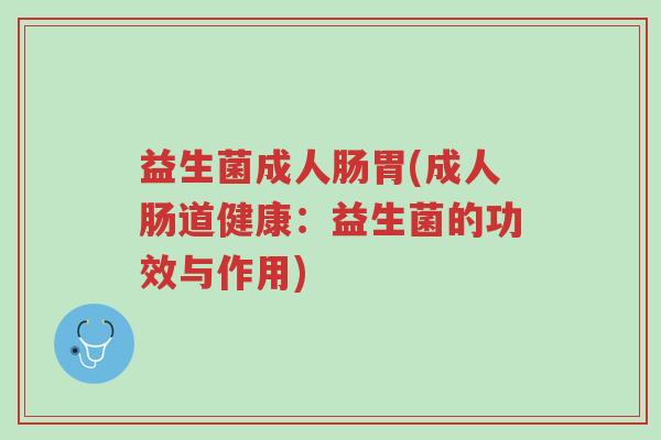益生菌成人肠胃(成人肠道健康:益生菌的功效与作用)-第1张图片-超越 益生菌成人肠胃(成人肠道健康:益生菌的功效与作用)-第1张图片-超越