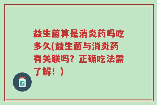益生菌算是消炎药吗吃多久(益生菌与消炎药有关联吗?正确吃法需了解!)-第1张图片-超越 益生菌算是消炎药吗吃多久(益生菌与消炎药有关联吗?正确吃法需了解!)-第1张图片-超越