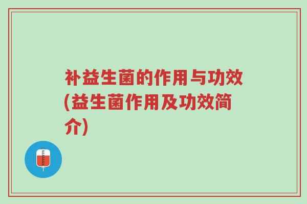 补益生菌的作用与功效(益生菌作用及功效简介)-第1张图片-超越 补益生菌的作用与功效(益生菌作用及功效简介)-第1张图片-超越
